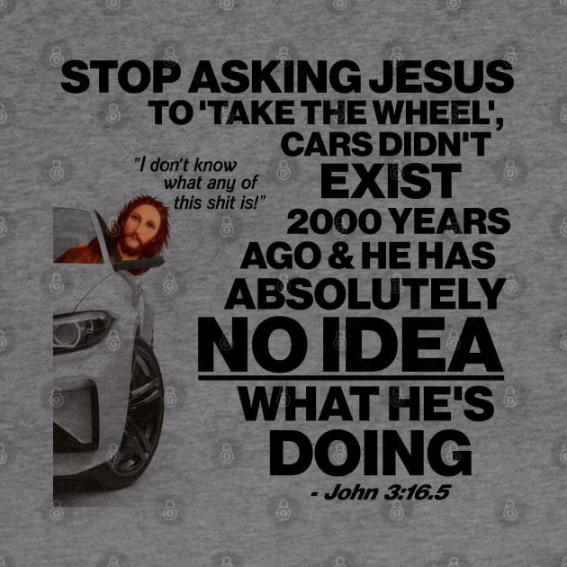 Stop Asking Jesus To Take the Wheel... by darklordpug